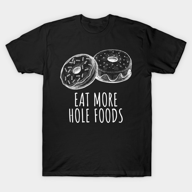 Eat More Hole Foods Funny Donuts T-Shirt by BuddyandPrecious